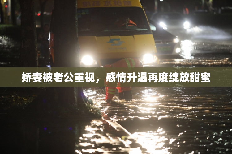 娇妻被老公重视，感情升温再度绽放甜蜜