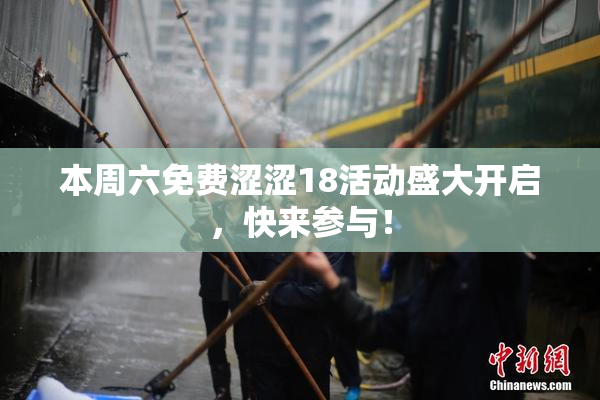 本周六免费涩涩18活动盛大开启，快来参与！