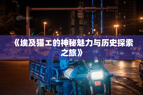 《埃及猫エ的神秘魅力与历史探索之旅》