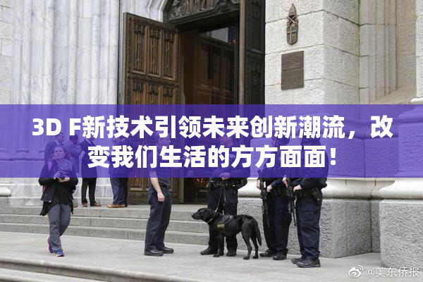 3D F新技术引领未来创新潮流，改变我们生活的方方面面！