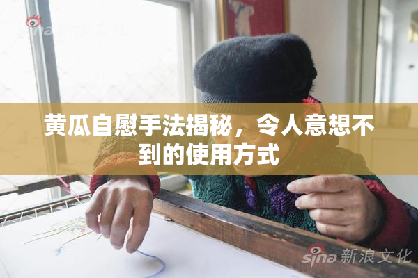 黄瓜自慰手法揭秘，令人意想不到的使用方式