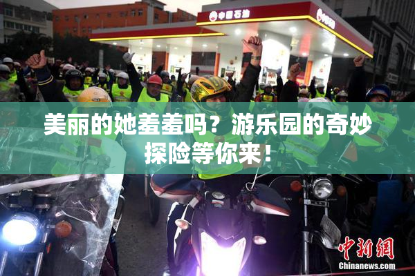 美丽的她羞羞吗？游乐园的奇妙探险等你来！