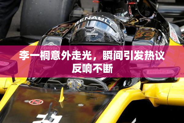 李一桐意外走光，瞬间引发热议反响不断