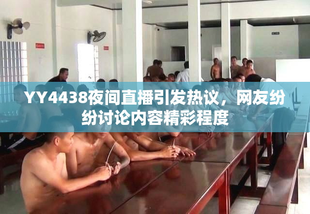 YY4438夜间直播引发热议，网友纷纷讨论内容精彩程度