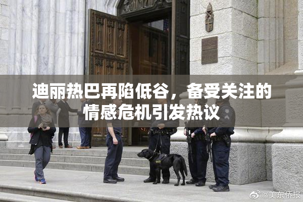 迪丽热巴再陷低谷，备受关注的情感危机引发热议