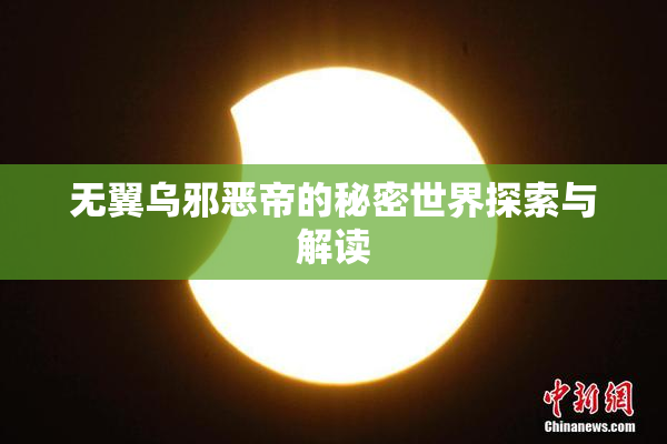 无翼乌邪恶帝的秘密世界探索与解读