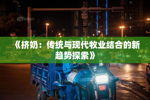 《挤奶：传统与现代牧业结合的新趋势探索》