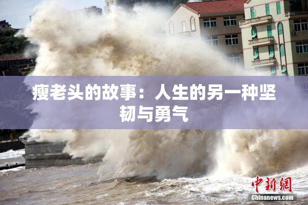 瘦老头的故事：人生的另一种坚韧与勇气