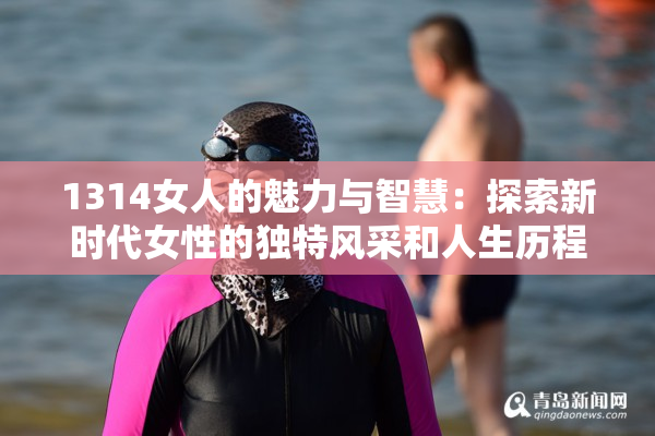 1314女人的魅力与智慧：探索新时代女性的独特风采和人生历程