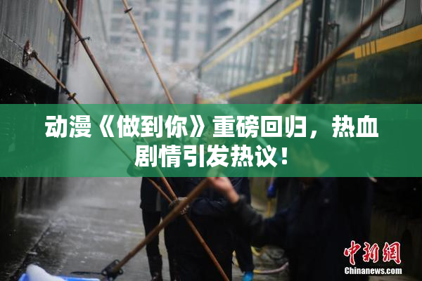 动漫《做到你》重磅回归，热血剧情引发热议！