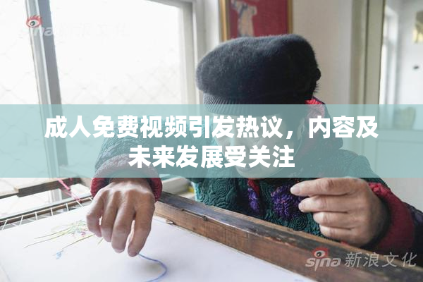 成人免费视频引发热议，内容及未来发展受关注