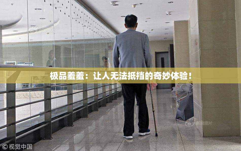极品羞羞：让人无法抵挡的奇妙体验！