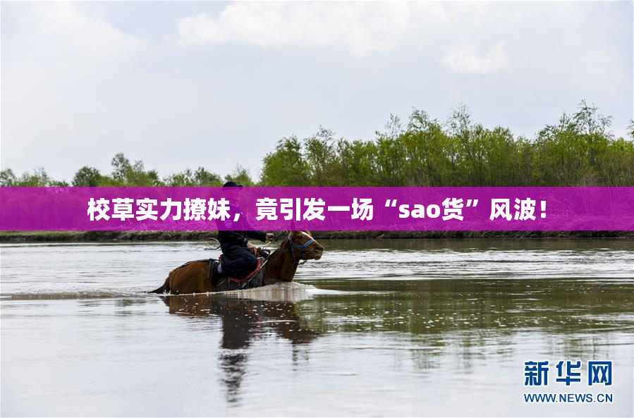 校草实力撩妹，竟引发一场“sao货”风波！
