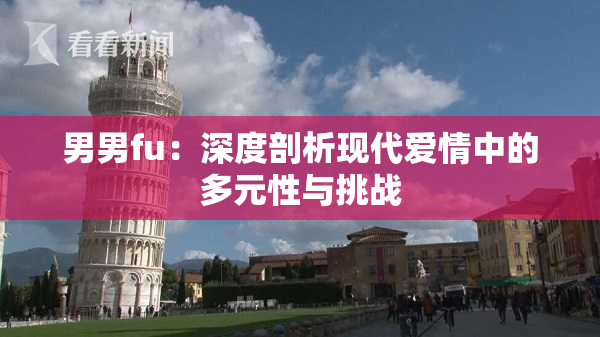 男男fu：深度剖析现代爱情中的多元性与挑战