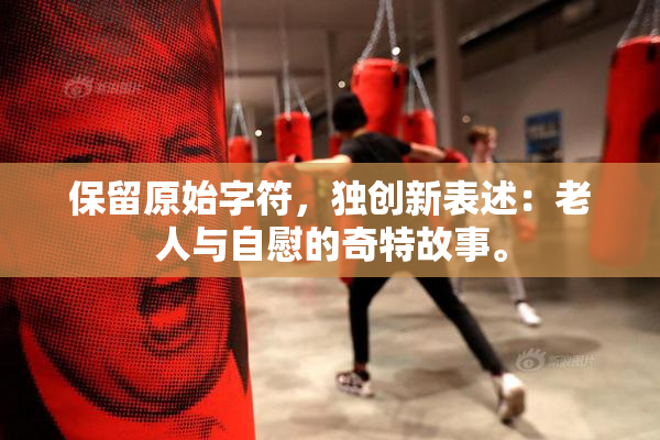 保留原始字符，独创新表述：老人与自慰的奇特故事。