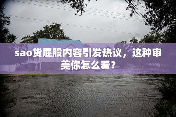sao货屁股内容引发热议，这种审美你怎么看？