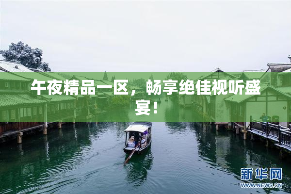 午夜精品一区，畅享绝佳视听盛宴！