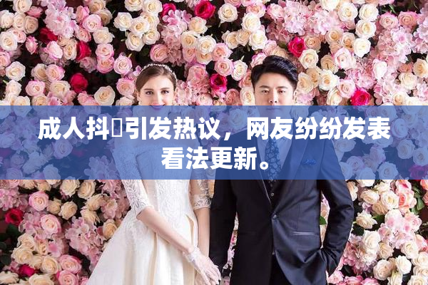 成人抖抈引发热议，网友纷纷发表看法更新。