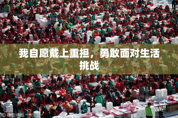 我自愿戴上重担，勇敢面对生活挑战