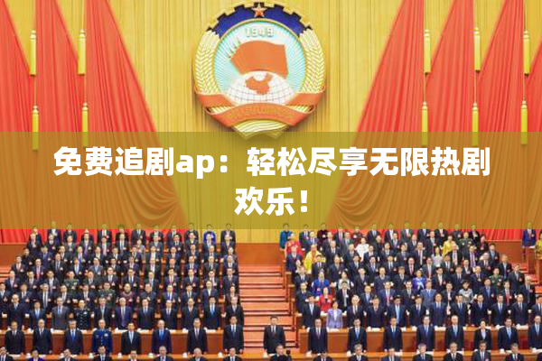 免费追剧ap：轻松尽享无限热剧欢乐！
