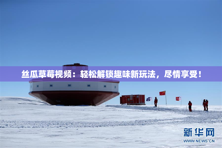 丝瓜草莓视频：轻松解锁趣味新玩法，尽情享受！