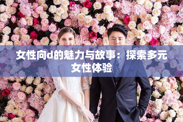 女性向d的魅力与故事：探索多元女性体验