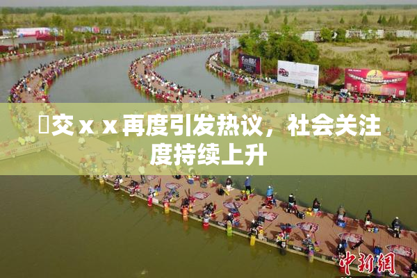 嘼交ⅹⅹ再度引发热议，社会关注度持续上升