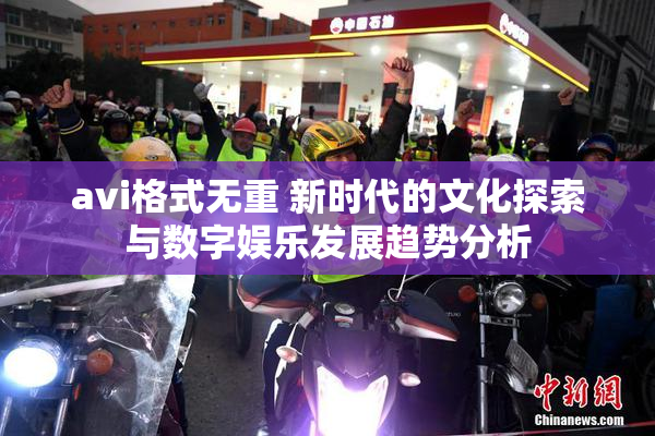 avi格式无重 新时代的文化探索与数字娱乐发展趋势分析