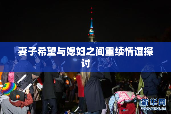 妻子希望与媳妇之间重续情谊探讨