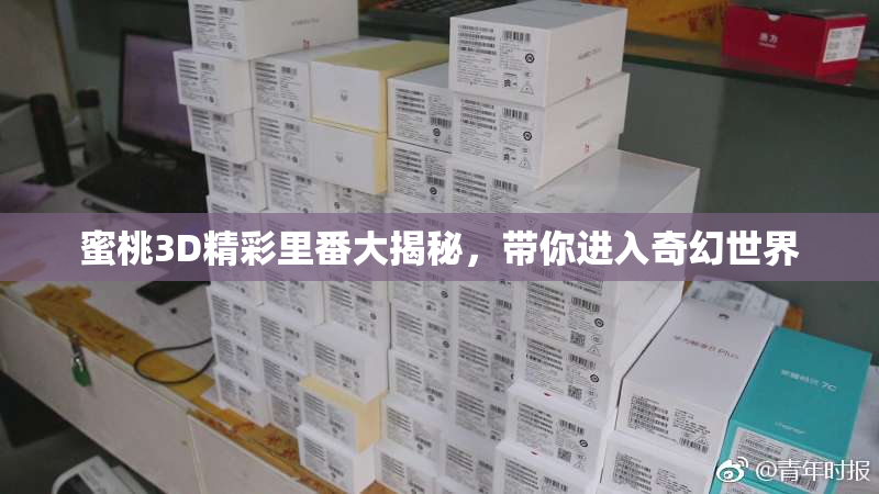 蜜桃3D精彩里番大揭秘，带你进入奇幻世界