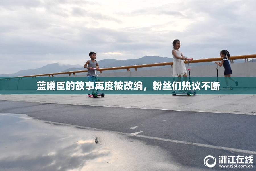 蓝曦臣的故事再度被改编，粉丝们热议不断