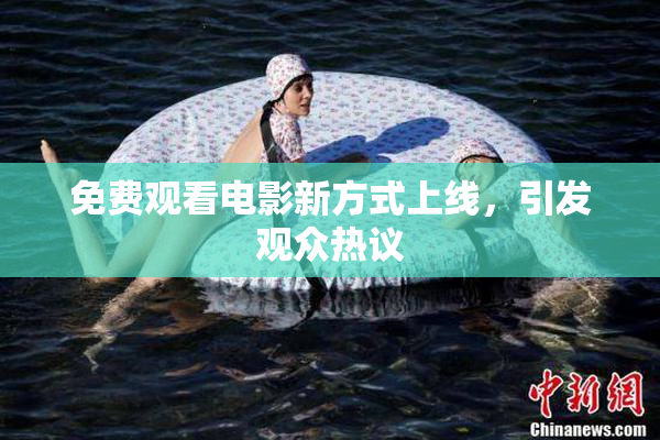免费观看电影新方式上线，引发观众热议