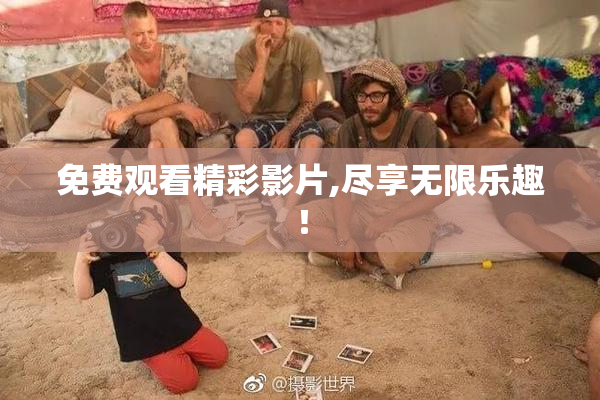 免费观看精彩影片,尽享无限乐趣！