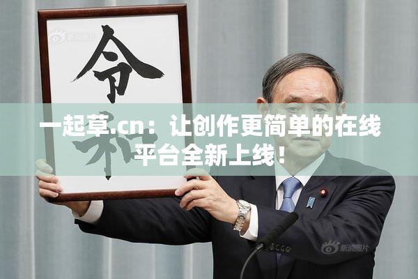 一起草.cn：让创作更简单的在线平台全新上线！