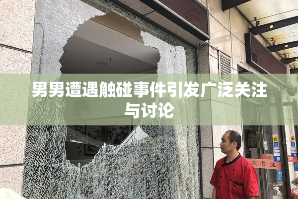 男男遭遇触碰事件引发广泛关注与讨论