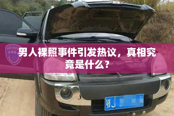 男人裸照事件引发热议，真相究竟是什么？