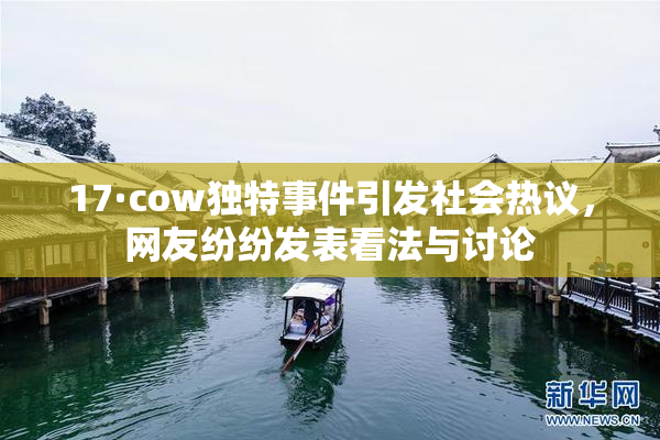 17·cow独特事件引发社会热议，网友纷纷发表看法与讨论