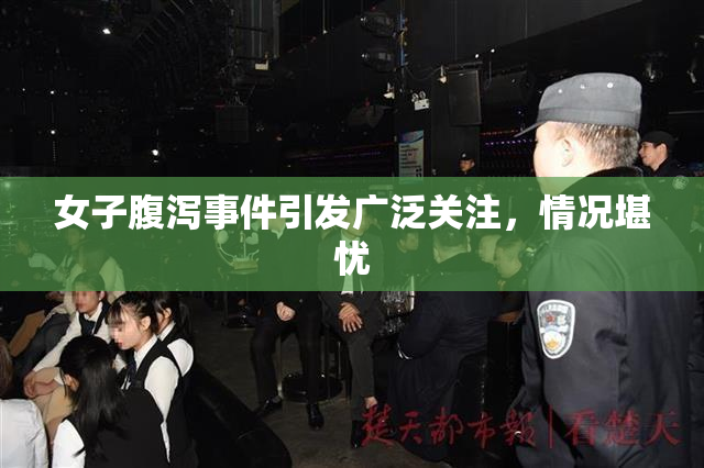 女子腹泻事件引发广泛关注，情况堪忧