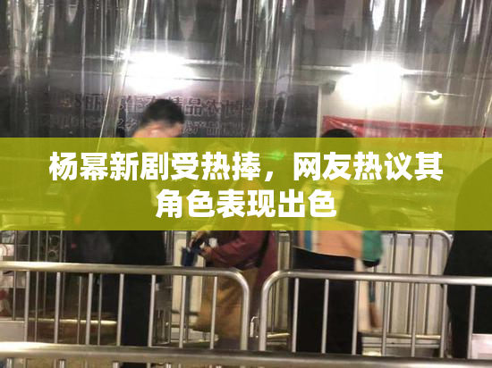 杨幂新剧受热捧，网友热议其角色表现出色