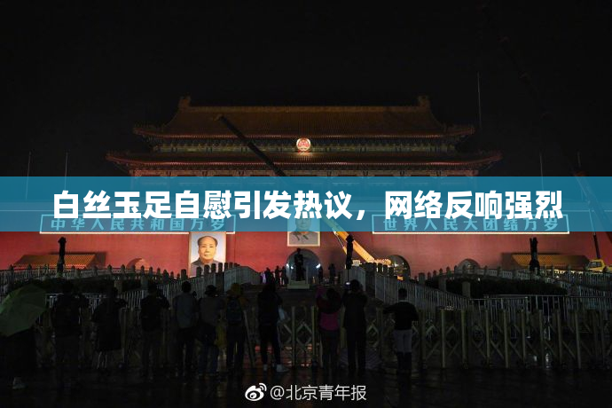 白丝玉足自慰引发热议，网络反响强烈