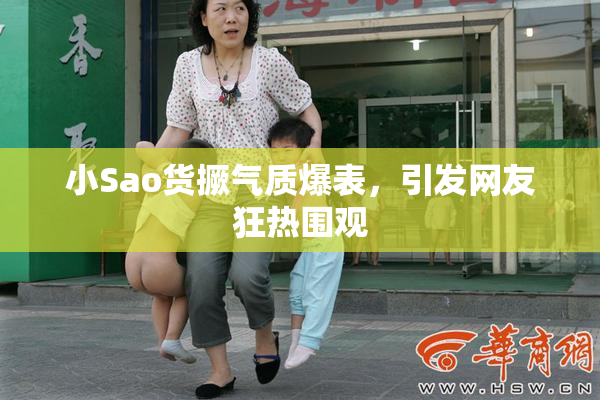 小Sao货撅气质爆表，引发网友狂热围观