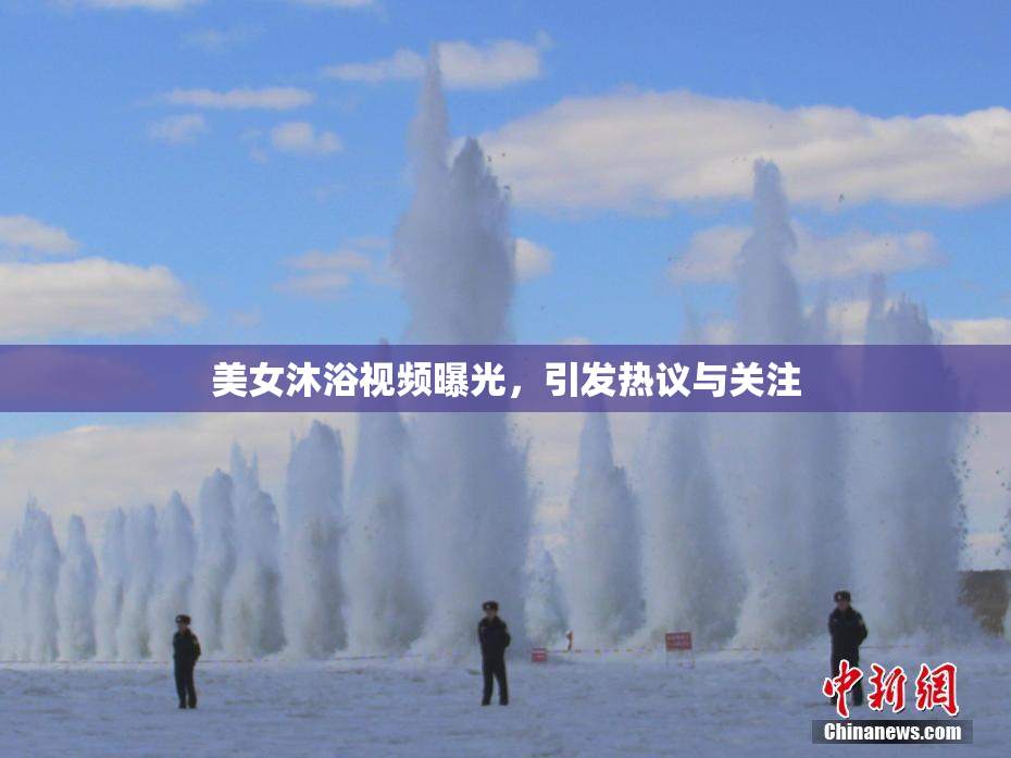 美女沐浴视频曝光，引发热议与关注