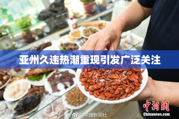 亚州久违热潮重现引发广泛关注