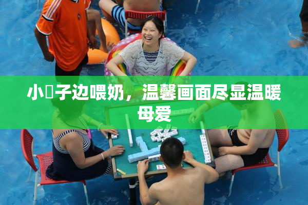 小峓子边喂奶，温馨画面尽显温暖母爱