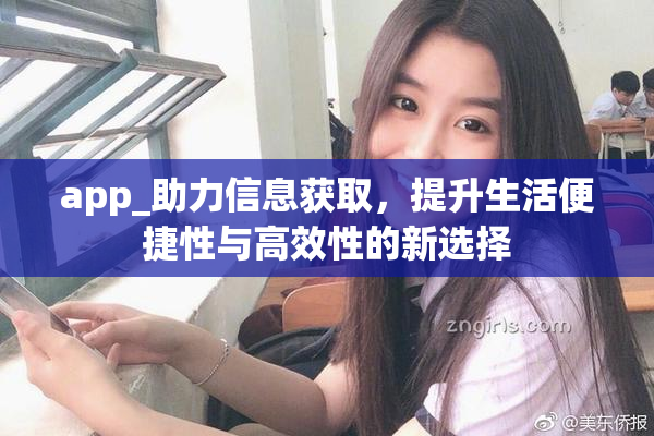 app_助力信息获取，提升生活便捷性与高效性的新选择