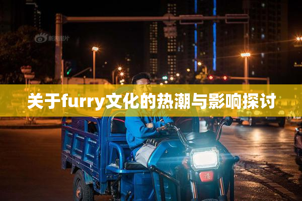 关于furry文化的热潮与影响探讨