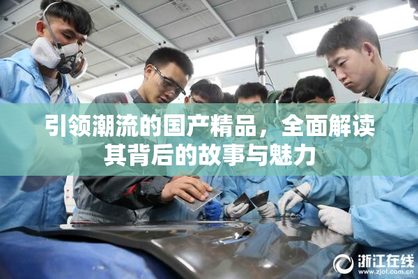 引领潮流的国产精品，全面解读其背后的故事与魅力