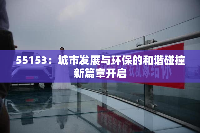 55153：城市发展与环保的和谐碰撞新篇章开启