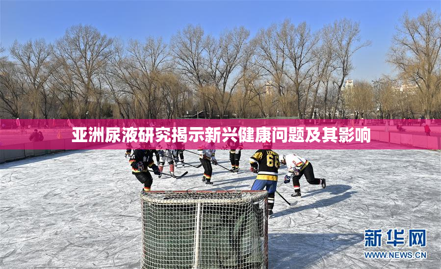 亚洲尿液研究揭示新兴健康问题及其影响
