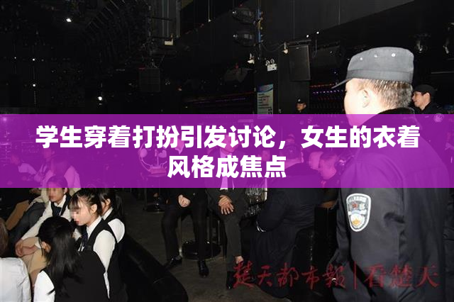 学生穿着打扮引发讨论，女生的衣着风格成焦点